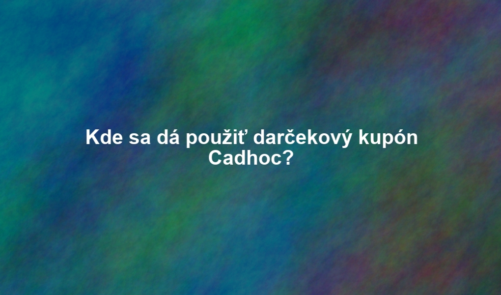 Kde sa dá použiť darčekový kupón Cadhoc?