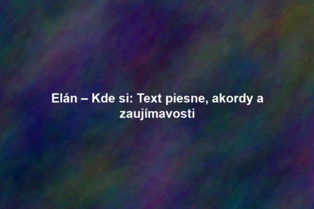 Elán – Kde si: Text piesne, akordy a zaujímavosti