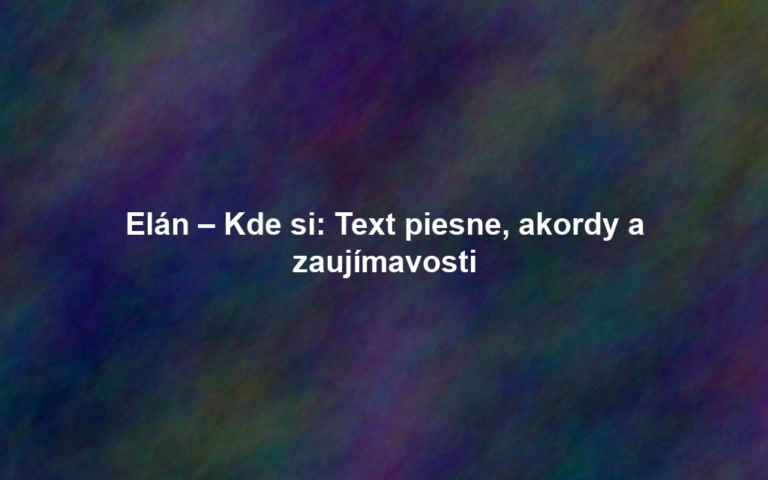 Elán – Kde si: Text piesne, akordy a zaujímavosti