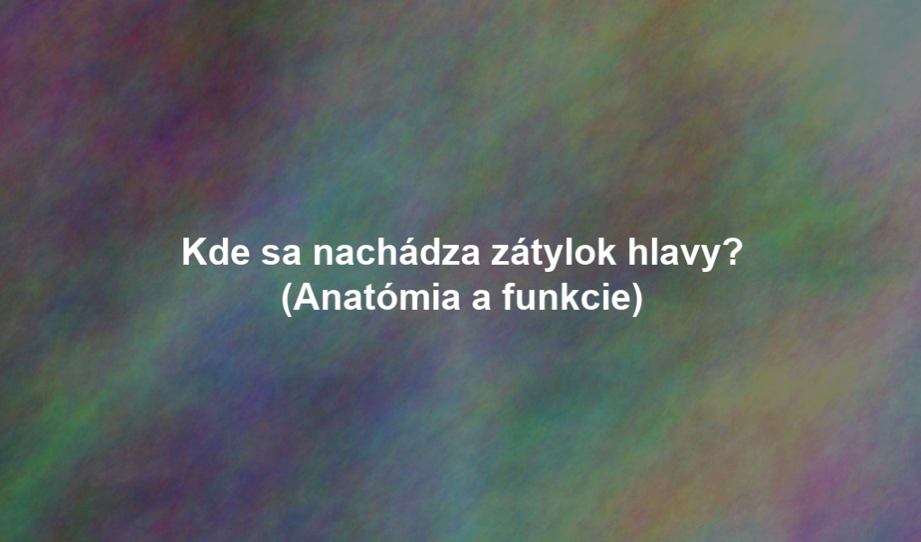 Kde sa nachádza zátylok hlavy? (Anatómia a funkcie)