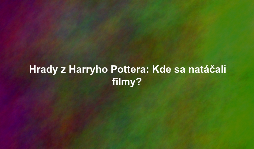 Hrady z Harryho Pottera: Kde sa natáčali filmy?