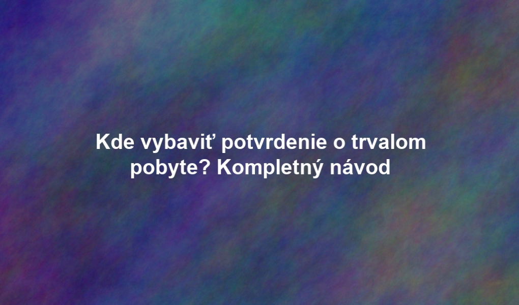 Kde vybaviť potvrdenie o trvalom pobyte? Kompletný návod