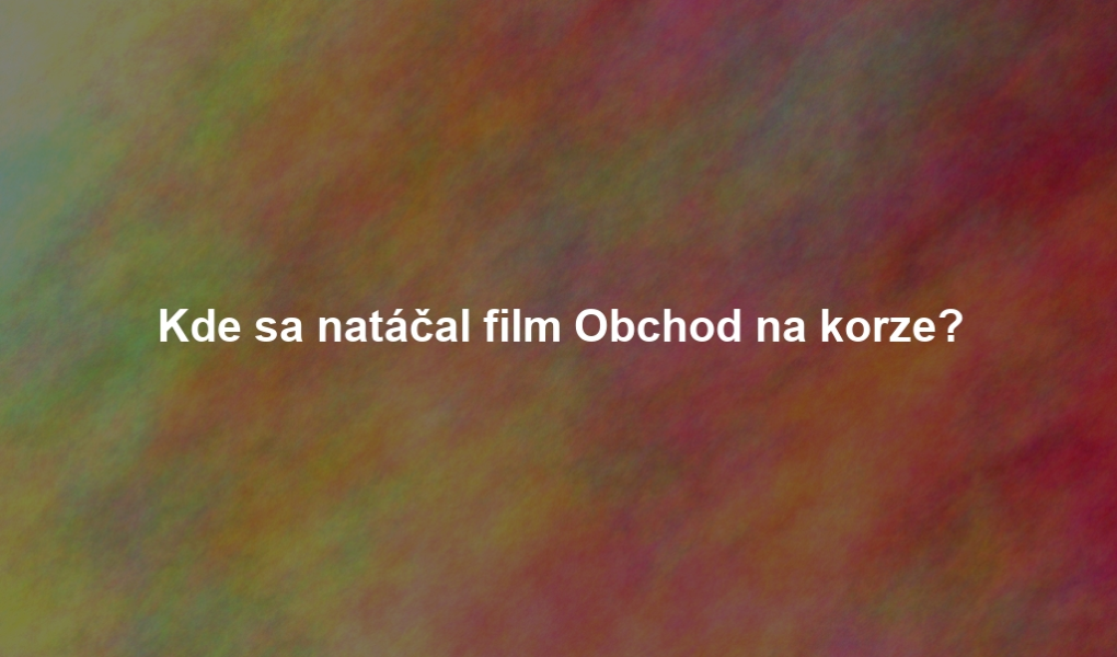 Kde sa natáčal film Obchod na korze?
