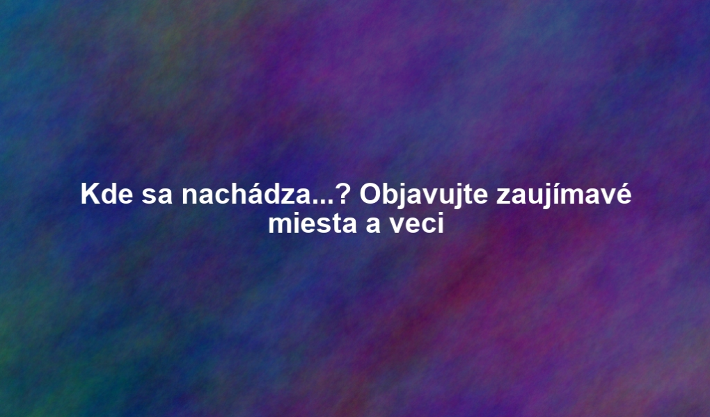 Kde sa nachádza...? Objavujte zaujímavé miesta a veci