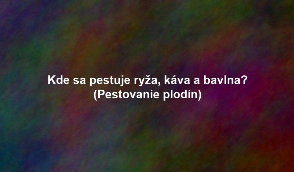 Kde sa pestuje ryža, káva a bavlna? (Pestovanie plodín)