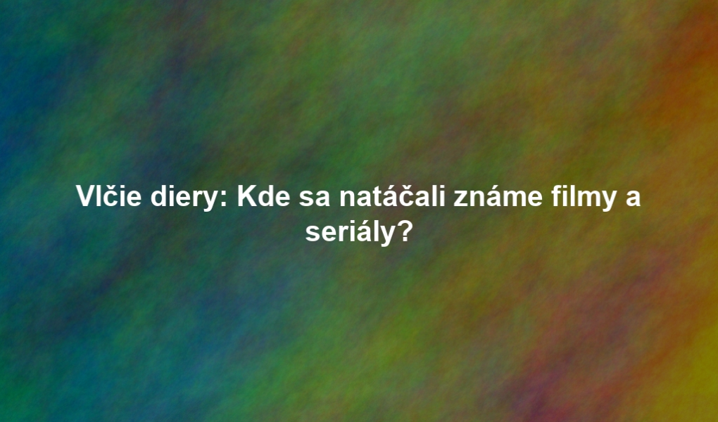 Vlčie diery: Kde sa natáčali známe filmy a seriály?