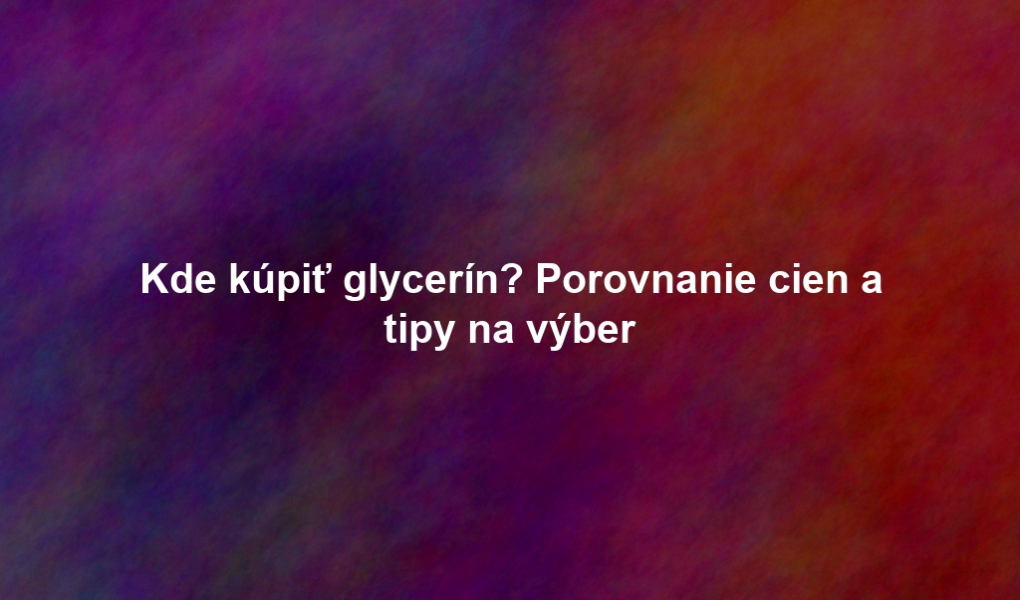 Kde kúpiť glycerín? Porovnanie cien a tipy na výber