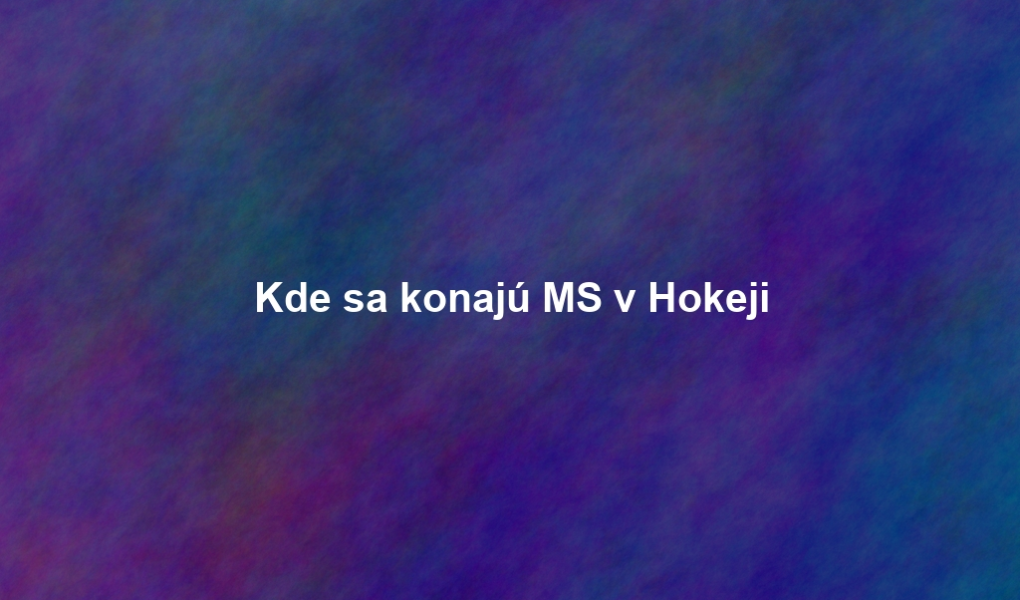 Kde sa konajú MS v Hokeji