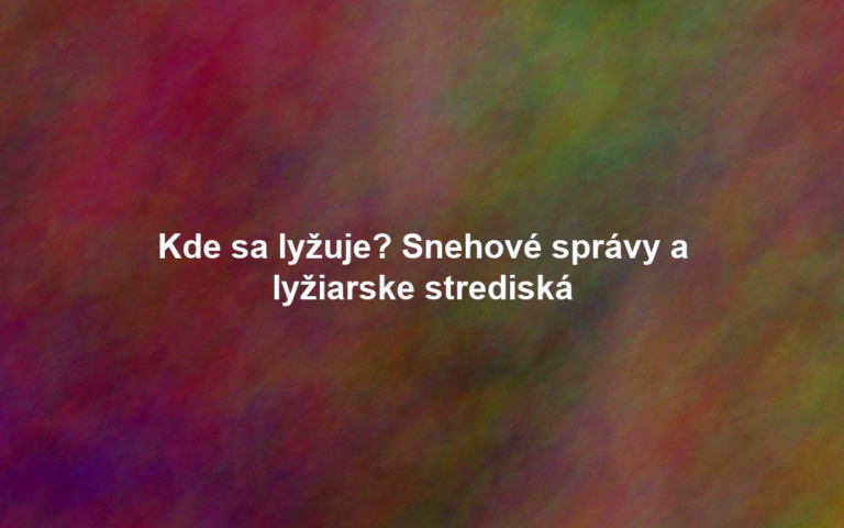 Kde sa lyžuje? Snehové správy a lyžiarske strediská