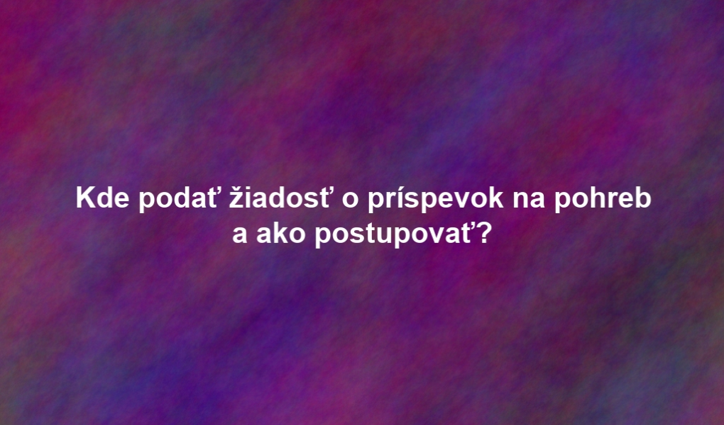Kde podať žiadosť o príspevok na pohreb a ako postupovať?