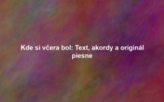 Kde si včera bol: Text, akordy a originál piesne