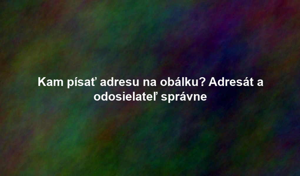 Kam písať adresu na obálku? Adresát a odosielateľ správne
