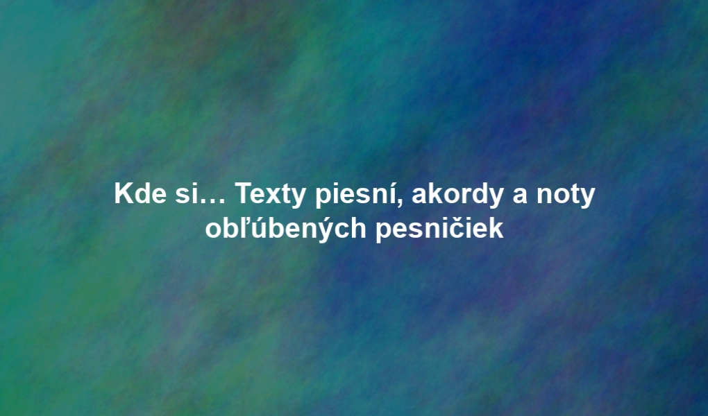 Kde si… Texty piesní, akordy a noty obľúbených pesničiek
